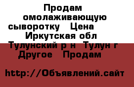 Продам  омолаживающую сыворотку › Цена ­ 420 - Иркутская обл., Тулунский р-н, Тулун г. Другое » Продам   